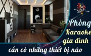Phòng karaoke gia đình đơn giản nên chọn thiết bị âm thanh karaoke nào?
