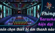 Phòng karaoke hiện đại nên chọn thiết bị âm thanh karaoke nào?