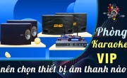 Phòng karaoke VIP nên chọn thiết bị âm thanh karaoke nào?