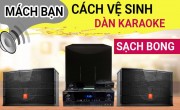 Bật mí mẹo vệ sinh dàn karaoke đơn giản và hiệu quả tại nhà