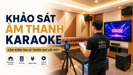 Khảo sát âm thanh karaoke: cần kiểm tra gì trước khi lắp đặt?