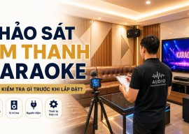 Khảo sát âm thanh karaoke: cần kiểm tra gì trước khi lắp đặt?