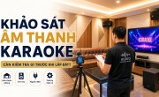 Khảo sát âm thanh karaoke: cần kiểm tra gì trước khi lắp đặt?