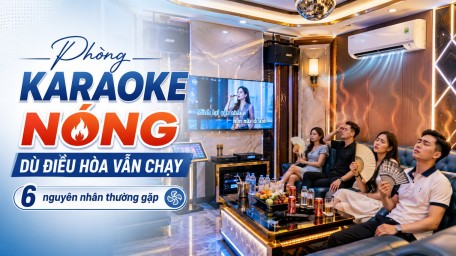 Phòng Karaoke Nóng Dù Điều Hòa Vẫn Chạy: 6 Nguyên Nhân Thường Gặp