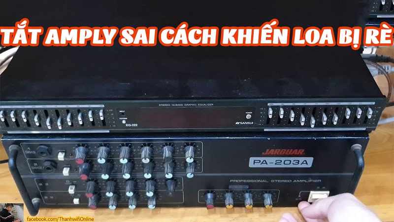 Tắt amply sai cách là nguyên nhân khiến loa bị rè